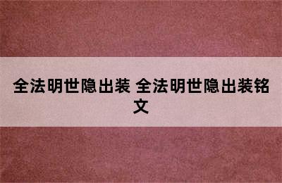 全法明世隐出装 全法明世隐出装铭文